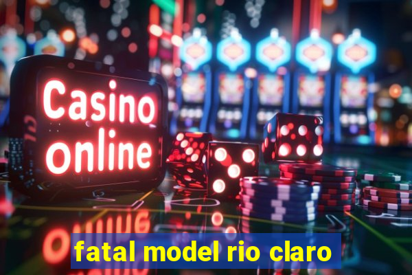 fatal model rio claro